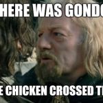 Where was Gondor... | WHERE WAS GONDOR; WHEN THE CHICKEN CROSSED THE ROAD? | image tagged in where was gondor,chicken,cross,road,theoden | made w/ Imgflip meme maker
