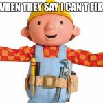Bob The Builder | ME WHEN THEY SAY I CAN’T FIX HIM | image tagged in bob the builder | made w/ Imgflip meme maker