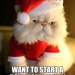 Santa Grumpy Cat | HO HO HO, WELL I HAVE A WITNESS? WANT TO START A BONFIRE? YOU WILL BE THE STARTER FLAME | image tagged in santa grumpy cat | made w/ Imgflip meme maker