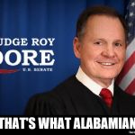 Judge Roy Moore | ...AND THAT'S WHAT ALABAMIANS DID! | image tagged in judge roy moore | made w/ Imgflip meme maker