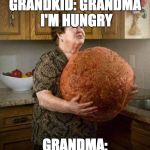 Grandma cooking | GRANDKID: GRANDMA I'M HUNGRY; GRANDMA: | image tagged in grandma cooking | made w/ Imgflip meme maker