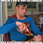 superman | WHEN YOU'R SUPERTRADER; BUT STILL DIDN'T BUY BITCOIN | image tagged in superman | made w/ Imgflip meme maker