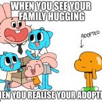 The truth | WHEN YOU SEE YOUR FAMILY HUGGING; THEN YOU REALISE YOUR ADOPTED | image tagged in the truth | made w/ Imgflip meme maker
