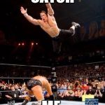 WWE | CATCH; ME | image tagged in wwe | made w/ Imgflip meme maker