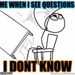 I DOnt know my math | ME WHEN I SEE QUESTIONS; I DONT KNOW | image tagged in desk flip | made w/ Imgflip meme maker