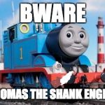 Thomas the Dank Engine | BWARE; THOMAS THE SHANK ENGINE | image tagged in thomas the dank engine | made w/ Imgflip meme maker