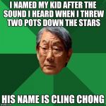 Asain Dad | I NAMED MY KID AFTER THE SOUND I HEARD WHEN I THREW TWO POTS DOWN THE STARS; HIS NAME IS CLING CHONG | image tagged in asain dad | made w/ Imgflip meme maker