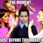 goth makeover  | THE MOMENT... JUST BEFORE THEIR DEATH | image tagged in goth makeover | made w/ Imgflip meme maker