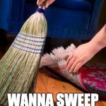 Sweep under carpet | I'M A HOT MESS! WANNA SWEEP ME AWAY?? | image tagged in sweep under carpet | made w/ Imgflip meme maker