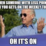 The commenting races shall begin! | WHEN SOMEONE WITH LESS POINTS THAN YOU GETS ON THE WEEKLY TOP TEN; OH IT'S ON | image tagged in bring it on biden | made w/ Imgflip meme maker