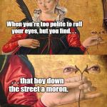 Santa Lucia | When you're too polite to roll your eyes, but you find. . . . . . that boy down the street a moron. | image tagged in santa lucia | made w/ Imgflip meme maker