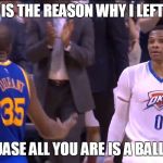 Russell Westbrook Death Stare | THIS IS THE REASON WHY I LEFT YOU; BECUASE ALL YOU ARE IS A BALL HOG | image tagged in russell westbrook death stare | made w/ Imgflip meme maker