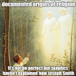 Joseph Smith First Vision | Establishment of the Mormon religion is the best documented origins of religion; It's not be perfect but skeptics haven't explained how Joseph Smith learned how to be so effective a leader if he didn't have revelations | image tagged in joseph smith first vision | made w/ Imgflip meme maker