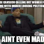 You may be on to something Jose | JOSE CANSECO CALLING OUT WOMEN FOR BEING WITH INBRED LOOKING POLITICIANS; I AINT EVEN MAD | image tagged in i ain't even mad | made w/ Imgflip meme maker