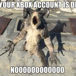 Deathclaw Reaction | WHEN YOUR XBOX ACCOUNT IS DELETED; NOOOOOOOOOOOO | image tagged in deathclaw reaction | made w/ Imgflip meme maker