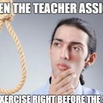 kill yourself | WHEN THE TEACHER ASSIGNS; A 900 WORD EXERCISE RIGHT BEFORE THE SPRING BREAK | image tagged in kill yourself | made w/ Imgflip meme maker