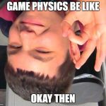 Okay then | GAME PHYSICS BE LIKE; OKAY THEN | image tagged in okay then | made w/ Imgflip meme maker