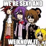 FNAF SWAGS | WE'RE SEXY AND; WE KNOW IT | image tagged in fnaf swags | made w/ Imgflip meme maker
