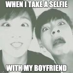 bts | WHEN I TAKE A SELFIE; WITH MY BOYFRIEND | image tagged in bts | made w/ Imgflip meme maker