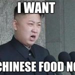 Hungry Kim Jong Un | I WANT; MY CHINESE FOOD NOW!! | image tagged in angry kim jong-un | made w/ Imgflip meme maker