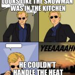 CSI Miami Yeah | LOOKS LIKE THE SNOWMAN WAS IN THE KITCHEN HE COULDN'T HANDLE THE HEAT | image tagged in csi miami yeah | made w/ Imgflip meme maker