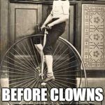 Old Timey Bike | THE TRICICLE; BEFORE CLOWNS RIDING THEM | image tagged in old timey bike | made w/ Imgflip meme maker