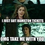 Harry Potter and Hermione | HERMIONE WHAT ARE YOU THINK ABOUT; I JUST GOT HAMILTON TICKETS; OMG TAKE ME WITH YOU; I WAS GONNA TAKE RON | image tagged in harry potter and hermione | made w/ Imgflip meme maker