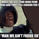 We ain't found shit | WHEN YOU LOST YOUR MIND FROM MEDS AND YOUR STILL LOOKING FOR IT; ME: “MAN WE AIN’T FOUND SH*T!” | image tagged in we ain't found shit | made w/ Imgflip meme maker