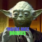 Yoda Aliens | DOGGIES; MAYBE NICE | image tagged in yoda aliens | made w/ Imgflip meme maker