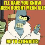 Well Yoda yeah so | I'LL HAVE YOU KNOW GREEN DOESNT MEAN ALIEN; NO TO ALIENBOTS | image tagged in bendith,star wars,bender,futurama,funny meme | made w/ Imgflip meme maker