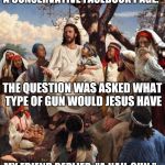 Well, he WAS a carpenter at one time | MY FRIEND WAS BANNED FROM A CONSERVATIVE FACEBOOK PAGE. THE QUESTION WAS ASKED WHAT TYPE OF GUN WOULD JESUS HAVE; MY FRIEND REPLIED, "A NAIL GUN." | image tagged in jesus bad joke,guns,conservatives,easily offended | made w/ Imgflip meme maker