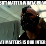 Bane the Crasher | IT DOESN'T MATTER WHAT CPU WE HAVE; WHAT MATTERS IS OUR INTERNET | image tagged in bane the crasher | made w/ Imgflip meme maker
