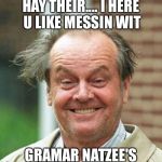Jack Nicholson  | HAY THEIR.... I HERE U LIKE MESSIN WIT; GRAMAR NATZEE'S | image tagged in jack nicholson | made w/ Imgflip meme maker
