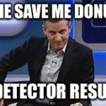 jeremy kyle | DID HE SAVE ME DONUTS? LIE DETECTOR RESULTS! | image tagged in jeremy kyle | made w/ Imgflip meme maker