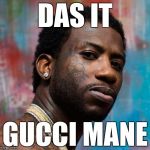 Das it Gucci Mane | DAS IT; GUCCI MANE | image tagged in it might be by gucci mane,gucci mane | made w/ Imgflip meme maker
