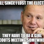 Roy Moore | WELL, SINCE I LOST THE ELECTION; THEY HAVE TO BE A GIRL SCOUTS MEETING SOMEWHERE | image tagged in roy moore | made w/ Imgflip meme maker