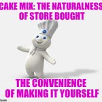 Just add a bunch of ingredients you don't have, make a mess and burn yourself. | CAKE MIX: THE NATURALNESS OF STORE BOUGHT; THE CONVENIENCE OF MAKING IT YOURSELF | image tagged in pillsbury dough boy | made w/ Imgflip meme maker