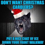 Christmas Insanity Wolf | DON'T WANT CHRISTMAS CAROLERS? PUT A NICE COAT OF ICE DOWN YOUR FRONT WALKWAY | image tagged in christmas insanity wolf,americanpenguin | made w/ Imgflip meme maker