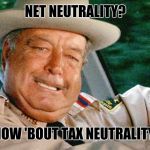 Sheriff Buford T. Justice | NET NEUTRALITY? HOW 'BOUT TAX NEUTRALITY. | image tagged in sheriff buford t justice | made w/ Imgflip meme maker