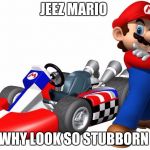 mario kart | JEEZ MARIO; WHY LOOK SO STUBBORN | image tagged in mario kart | made w/ Imgflip meme maker