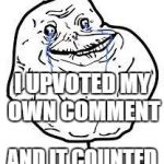 forever alone | I UPVOTED MY OWN COMMENT; AND IT COUNTED | image tagged in forever alone | made w/ Imgflip meme maker