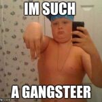 thug life fat children | IM SUCH; A GANGSTEER | image tagged in thug life fat children | made w/ Imgflip meme maker