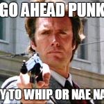 Dirty harry | GO AHEAD PUNK; TRY TO WHIP OR NAE NAE.. | image tagged in dirty harry | made w/ Imgflip meme maker