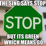 Green stop sign  | THE SING SAYS STOP; BUT ITS GREEN WHICH MEANS GO | image tagged in green stop sign | made w/ Imgflip meme maker