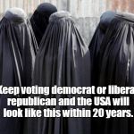 Burka wearing in 20 years | Keep voting democrat or liberal republican and the USA will look like this within 20 years. | image tagged in burkas,liberals,rinos,islam | made w/ Imgflip meme maker