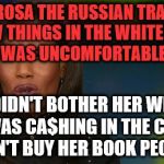 Omarosa | OMAROSA THE RUSSIAN TRAITOR: "I SAW THINGS IN THE WHITE HOUSE THAT I WAS UNCOMFORTABLE WITH"; IT DIDN'T BOTHER HER WHEN $HE WAS CA$HING IN THE CHECK$ DON'T BUY HER BOOK PEOPLE | image tagged in omarosa | made w/ Imgflip meme maker