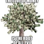 Money Tree | THE LOVE OF MONEY; IS THE ROOT OF ALL EVIL | image tagged in money tree | made w/ Imgflip meme maker