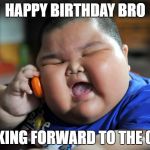 When there's a birthday... | HAPPY BIRTHDAY BRO; LOOKING FORWARD TO THE CAKE | image tagged in fat boy on the phone,memes | made w/ Imgflip meme maker