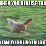 Fast Running Chicken | WHEN YOU REALISE THAT; YOUR FAMILY IS BEING FRIED AT KFC | image tagged in fast running chicken | made w/ Imgflip meme maker