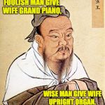 wise confusius | FOOLISH MAN GIVE WIFE GRAND PIANO, WISE MAN GIVE WIFE UPRIGHT ORGAN. | image tagged in wise confusius | made w/ Imgflip meme maker